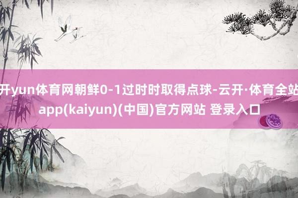 开yun体育网朝鲜0-1过时时取得点球-云开·体育全站app(kaiyun)(中国)官方网站 登录入口