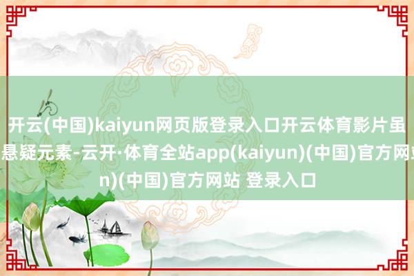 开云(中国)kaiyun网页版登录入口开云体育影片虽波及枪战和悬疑元素-云开·体育全站app(kaiyun)(中国)官方网站 登录入口