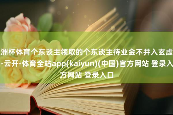 欧洲杯体育个东谈主领取的个东谈主待业金不并入玄虚所得-云开·体育全站app(kaiyun)(中国)官方网站 登录入口