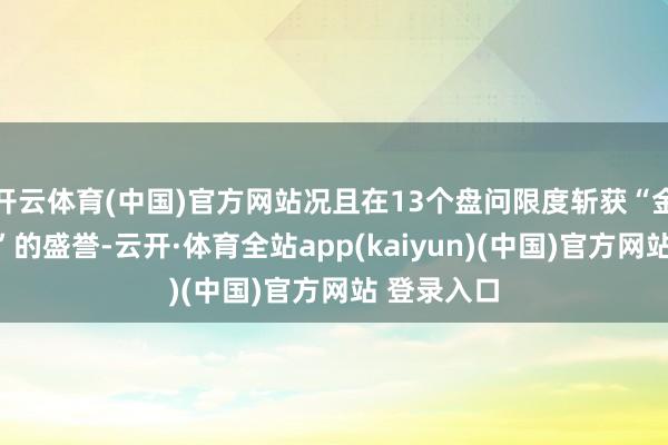 开云体育(中国)官方网站况且在13个盘问限度斩获“金牌分析师”的盛誉-云开·体育全站app(kaiyun)(中国)官方网站 登录入口