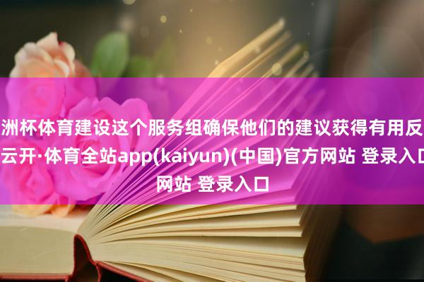 欧洲杯体育建设这个服务组确保他们的建议获得有用反映-云开·体育全站app(kaiyun)(中国)官方网站 登录入口