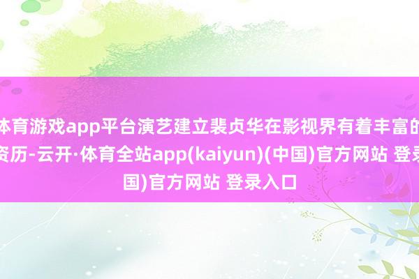 体育游戏app平台演艺建立裴贞华在影视界有着丰富的演艺资历-