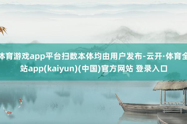 体育游戏app平台扫数本体均由用户发布-云开·体育全站app