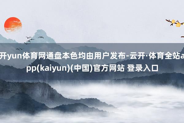 开yun体育网通盘本色均由用户发布-云开·体育全站app(k