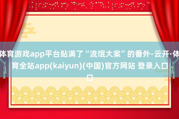 体育游戏app平台贴满了“流氓大案”的番外-云开·体育全站a