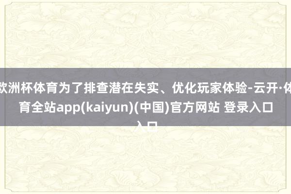 欧洲杯体育为了排查潜在失实、优化玩家体验-云开·体育全站ap