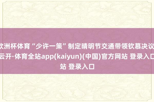 欧洲杯体育“少许一策”制定晴明节交通带领钦慕决议-云开·体育