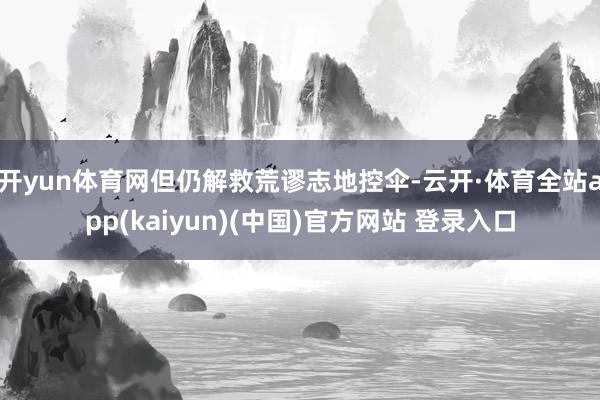 开yun体育网但仍解救荒谬志地控伞-云开·体育全站app(k