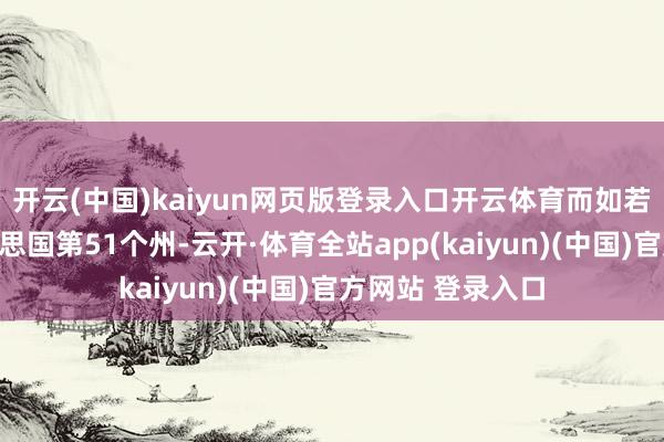 开云(中国)kaiyun网页版登录入口开云体育而如若加拿大成